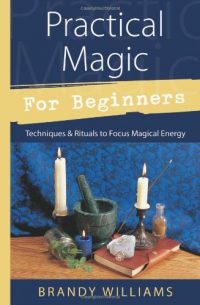 Practical Magic For Beginners: Techniques & Rituals To Focus Magical