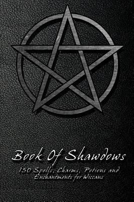Book Of Shadows - 150 Spells, Charms, Potions And Enchantments For Wiccans : Witches Spell Book - Perfect For Both Practicing Witches Or Beginners.