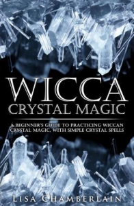 Wicca Crystal Magic : A Beginner's Guide To Practicing Wiccan Crystal Magic, With Simple Crystal Spells