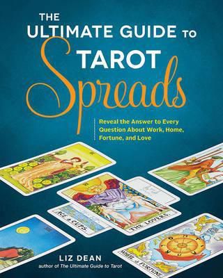 The Ultimate Guide To Tarot Spreads: Reveal The Answer To Every Question About Work, Home, Fortune, And Love