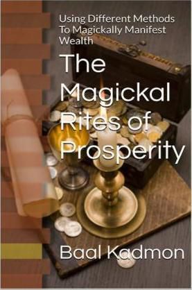 The Magickal Rites Of Prosperity : Using Different Methods To Magickally Manifest Wealth