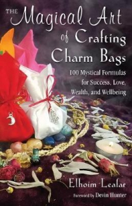The Magical Art Of Crafting Charm Bags: 100 Mystical Formulas For Success, Love, Wealth, And Wellbeing