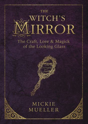 The Witch's Mirror: The Craft, Lore & Magick Of The Looking Glass