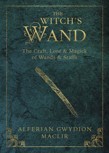 The Witch's Wand : The Craft, Lore, And Magick Of Wands & Staffs
