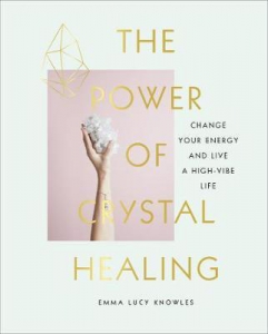 The Power of Crystal Healing : Change Your Energy and Live a High-vibe Life