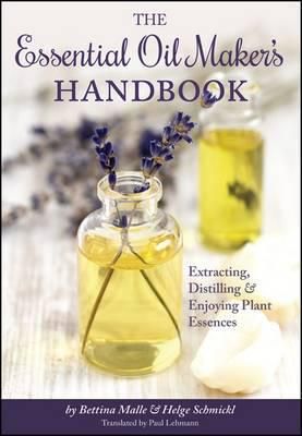 The Essential Oil Maker's Handbook : Extracting, Distilling And Enjoying Plant Essences