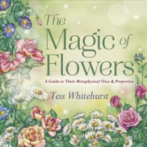 The Magic Of Flowers : A Guide To Their Metaphysical Uses And Properties