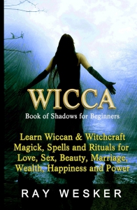 Wicca : Book Of Shadows For Beginners: Learn Wiccan Magick, Spells And Rituals For Love, Sex, Beauty, Marriage, Wealth, Happiness And Power