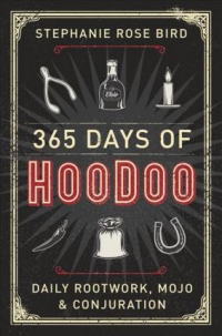 365 Days of Hoodoo : Daily Rootwork, Mojo, and Conjuration