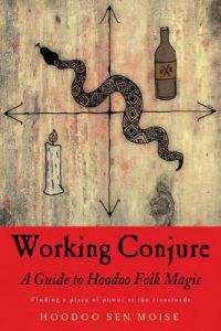 Working Conjure : A Guide To Hoodoo Folk Magic Finding A Place Of Power At The Crossroads