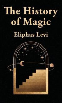 The History Of Magic; Including A Clear And Precise Exposition Of Its Procedure, Its Rites And Its Mysteries