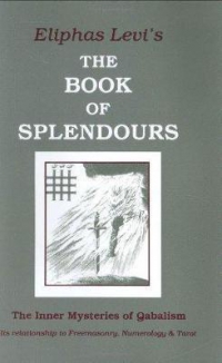 The Book Of Splendours : The Inner Mysteries Of Qabalism: Its Relationship To Freemasonry, Numerology And Tarot