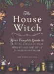 The House Witch : Your Complete Guide To Creating A Magical Space With Rituals And Spells For Hearth And Home