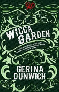 The Wicca Garden : A Modern Witch's Book Of Magickal And Enchanted Herbs And Plants