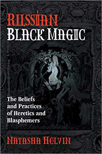 Russian Black Magic: The Beliefs And Practices Of Heretics And Blasphemers