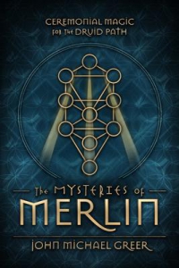 The Mysteries Of Merlin : Ceremonial Magic For The Druid Path