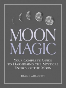 Moon Magic : Your Complete Guide To Harnessing The Mystical Energy Of The Moon