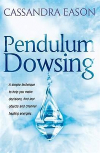Pendulum Dowsing : A simple technique to help you make decisions, find lost objects and channel healing energies