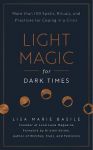 Light Magic For Dark Times : More Than 100 Spells, Rituals, And Practices For Coping In A Crisis