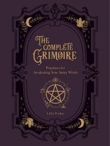 The Complete Grimoire : Magickal Practices And Spells For Awakening Your Inner Witch