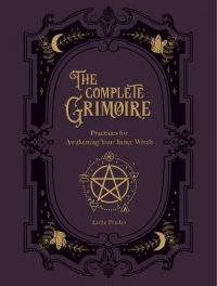 The Complete Grimoire : Magickal Practices And Spells For Awakening Your Inner Witch