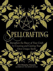 Spellcrafting : Strengthen The Power Of Your Craft By Creating And Casting Your Own Unique Spells