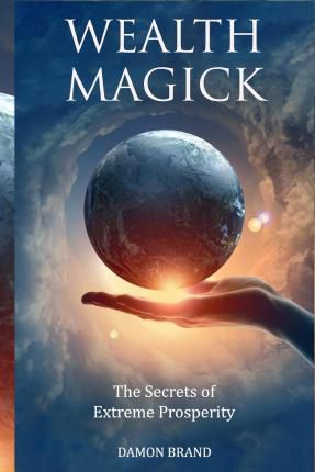 Wealth Magick : The Secrets Of Extreme Prosperity