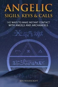 Angelic Sigils, Keys And Calls : 142 Ways To Make Instant Contact With Angels And Archangels