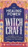 The Healing Power Of Witchcraft : A New Witch's Guide To Spells And Rituals To Renew Yourself And Your World