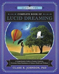Llewellyn's Complete Book Of Lucid Dreaming : A Comprehensive Guide To Promote Creativity, Overcome Sleep Disturbances And Enhance Health And Wellness