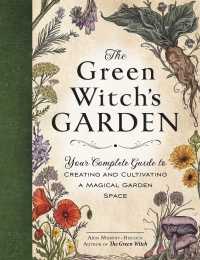 The Green Witch's Garden: Your Complete Guide To Creating And Cultivating A Magical Garden Space