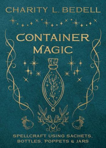 Container Magic: Spellcraft Using Sachets, Bottles, Poppets & Jars