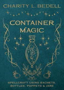 Container Magic: Spellcraft Using Sachets, Bottles, Poppets & Jars