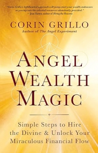 Angel Wealth Magic: Simple Steps To Hire The Divine & Unlock Your Miraculous Financial Flow