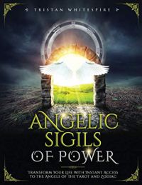 Angelic Sigils Of Power: Transform Your Life With Instant Access To The Angels Of The Tarot And Zodiac