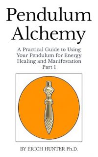 Pendulum Alchemy: A Practical Guide To Using Your Pendulum For Energy Healing And Manifestation: Part 1