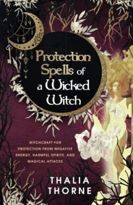 Protection Spells Of A Wicked Witch: Witchcraft For Protection From Negative Energy, Harmful Spirits, And Magical Attacks