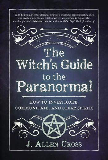 Witch's Guide To The Paranormal: How To Investigate, Communicate, And Clear Spirits
