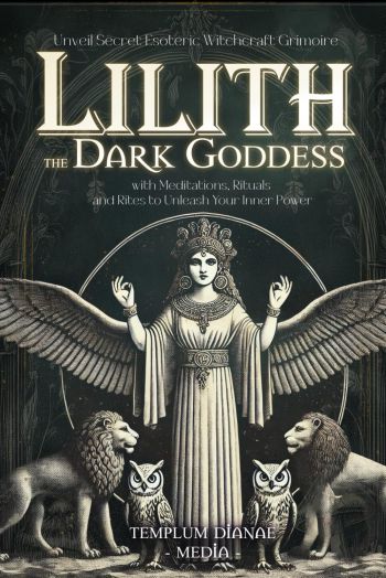 Lilith The Dark Goddess: Unveil Secret Esoteric Witchcraft Grimoire, With Meditations, Rituals And Rites To Unleash Your Inner Power