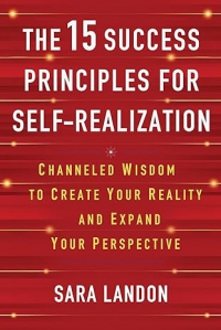 The 15 Success Principles For Self-Realization: Channeled Wisdom To Create Your Reality And Expand Your Perspective