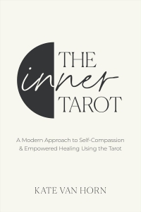 The Inner Tarot: A Modern Approach To Self-Compassion And Empowered Healing Using The Tarot